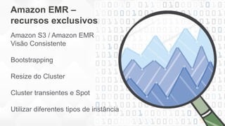 Amazon EMR Visão Consistente
Fornece uma ‘visão consistente’ do dado
armazendo no S3, de dentro do cluster
Certifica que t...
