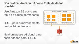 Benefícios: Amazon S3 como fonte de dados
primária
Capacidade de desligar seu cluster
Benefício FANTÁSTICO!!
Durabilidade ...