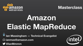 Masterclass
ianmas@amazon.com
@IanMmmm
Ian Massingham — Technical Evangelist
Amazon
Elastic MapReduce
 