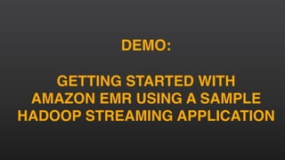 DEMO:
GETTING STARTED WITH
AMAZON EMR USING A SAMPLE
HADOOP STREAMING APPLICATION
 