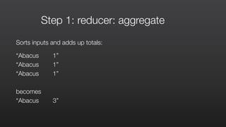 Step 1: reducer: aggregate
Sorts inputs and adds up totals:
“Abacus 1”
“Abacus 1”
“Abacus 1”
becomes
“Abacus 3”
 