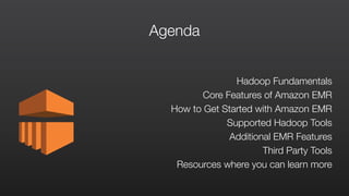 Agenda
Hadoop Fundamentals
Core Features of Amazon EMR
How to Get Started with Amazon EMR
Supported Hadoop Tools
Additional EMR Features
Third Party Tools
Resources where you can learn more
 