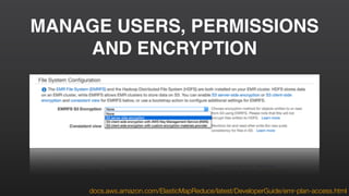 MANAGE USERS, PERMISSIONS
AND ENCRYPTION
docs.aws.amazon.com/ElasticMapReduce/latest/DeveloperGuide/emr-plan-access.html
 