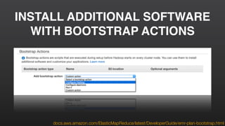 INSTALL ADDITIONAL SOFTWARE
WITH BOOTSTRAP ACTIONS
docs.aws.amazon.com/ElasticMapReduce/latest/DeveloperGuide/emr-plan-bootstrap.html
 