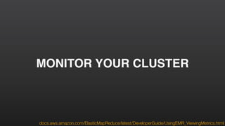 MONITOR YOUR CLUSTER
docs.aws.amazon.com/ElasticMapReduce/latest/DeveloperGuide/UsingEMR_ViewingMetrics.html
 