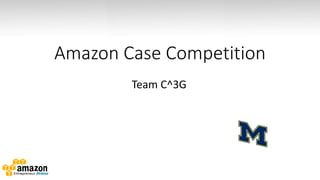 Amazon Case Competition
Team C^3G

 