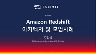 © 2018, Amazon Web Services, Inc. or Its Affiliates. All rights reserved.
김민성
Solutions Architect / Amazon Web Services
Bigdata
Amazon Redshift
아키텍처 및 모범사례
 