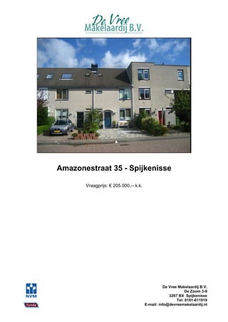 Amazonestraat 35 - Spijkenisse

       Vraagprijs: € 205.000,-- k.k.




                                                 De Vree Makelaardij B.V.
                                                             De Zoom 3-9
                                                    3207 BX Spijkenisse
                                                        Tel: 0181-611919
                                       E-mail: info@devreemakelaardij.nl
 