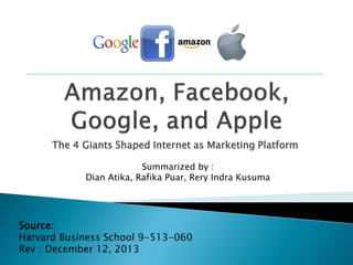 The 4 Giants Shaped Internet as Marketing Platform
Source:
Harvard Business School 9-513-060
Rev : December 12, 2013
Summarized by :
Dian Atika, Rafika Puar, Rery Indra Kusuma
 