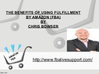 THE BENEFITS OF USING FULFILLMENT
BY AMAZON (FBA)
BY
CHRIS BOWSER
http://www.fbalivesupport.com/
AMAZON
FBA
 