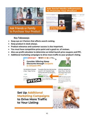 45
Key Takeaways
 Keep eye on 3 factors that affects search ranking.
 Keep product in stock always.
 Product relevance and customer success is also important.
 You must have competitive price point and a good no. of reviews.
 Also use profit calculator to determine an initial launch price coupons and PPC.
 Additional marketing campaigns to drive more traffic to your product’s listing.
 