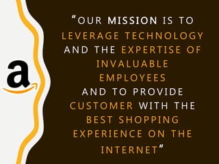 “O U R M I S S I O N I S T O
L E V E R A G E T E C H N O L O G Y
A N D T H E E X P E R T I S E O F
I N V A L U A B L E
E M P L O Y E E S
A N D T O P R O V I D E
C U S T O M E R W I T H T H E
B E S T S H O P P I N G
E X P E R I E N C E O N T H E
I N T E R N E T ”
 