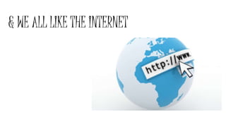 & WE ALL LIKE THE INTERNET
 