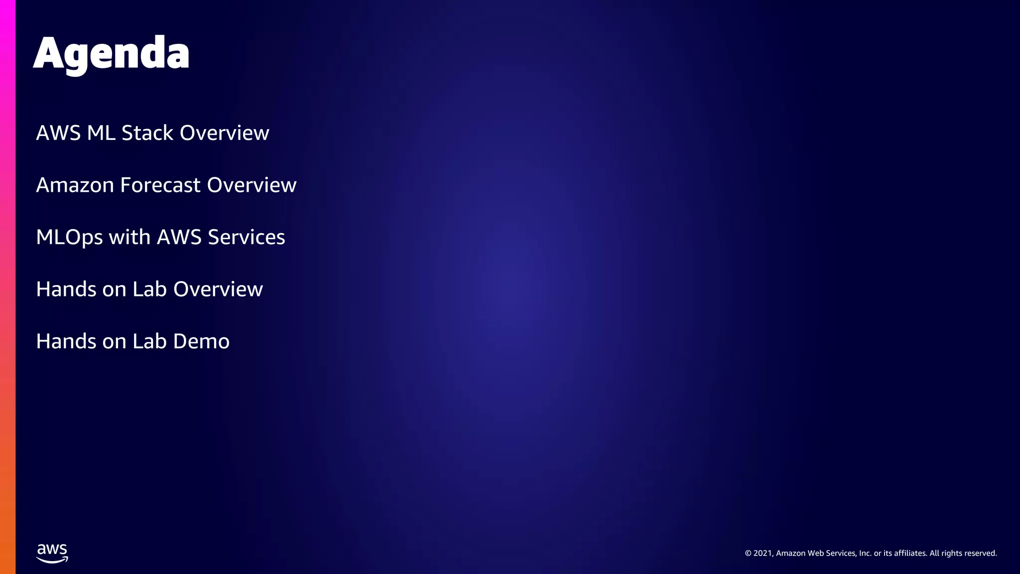 © 2021, Amazon Web Services, Inc. or its affiliates. All rights reserved.
AWS ML Stack Overview
Amazon Forecast Overview
MLOps with AWS Services
Hands on Lab Overview
Hands on Lab Demo
Agenda
 