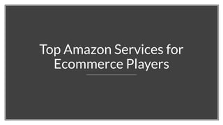 Top Amazon Services for
Ecommerce Players
 