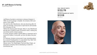 REAL TIME NET WORTH
$153.7B
as of 5/18/19
2019 BILLIONAIRES NET WORTH
$131B
as of 3/4/19
•Jeff Bezos founded e-commerce colossus Amazon in
1994 out of his garage in Seattle. He remains CEO and
owns a 16% stake.
•He and his wife, MacKenzie, who are divorcing after 25
years of marriage, announced in April that he will transfer
4% of Amazon to her.
•When the divorce goes through, likely in July, MacKenzie
will get tens of billions worth of Amazon stock, making her
one of the world's richest women.
•In 2018, Amazon pulled in $230 billion in revenues and a
record $10 billion in net profit, up from $3 billion the prior
year.
•In February, Amazon announced it was canceling plans
for a second headquarters in Long Island City, New York
after local lawmakers opposed the plan.
•Bezos owns The Washington Post and Blue Origin, an
aerospace company that is developing a rocket for
commercial use.
#1 Jeff Bezos & family
CEO and Founder, Amazon
www.linkedin.com/in/emrahkucukoz
 