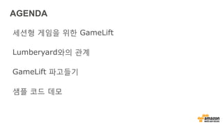 AGENDA
세션형 게임을 위한 GameLift
Lumberyard와의 관계
GameLift 파고들기
샘플 코드 데모
 