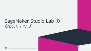© 2022, Amazon Web Services, Inc. or its affiliates. All rights reserved. Amazon Confidential and Trademark.
SageMaker Studio Lab の
次のステップ
48
 