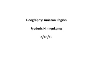 Geography: Amazon Region Frederic Hinnenkamp 2/18/10 