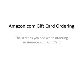 Amazon.com Gift Card OrderingThe screens you see when ordering an Amazon.com Gift Card