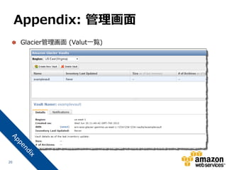 Appendix: 管理画面
     Glacier管理画面 (Valut一覧)




20
 