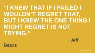 “I KNEW THAT IF I FAILED I
WOULDN’T REGRET THAT,
BUT I KNEW THE ONE THING I
MIGHT REGRET IS NOT
TRYING.”
~ Jeff
Bezos
47GM...