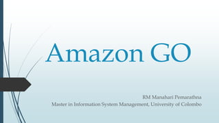 Amazon GO
RM Manahari Pemarathna
Master in Information System Management, University of Colombo
 