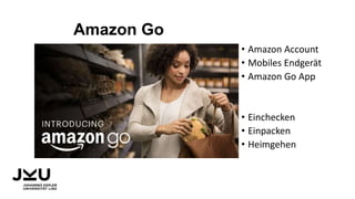 Amazon Go
• Amazon Account
• Mobiles Endgerät
• Amazon Go App
• Einchecken
• Einpacken
• Heimgehen
 