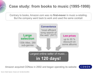 Case study: from books to music (1995-1998)

                Contrary to books, Amazon.com was no first-mover in music e-r...