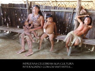 INDÍGENAS CELEBRAM SUA CULTURA  INTERAGINDO  COM OS VISITANTES...  