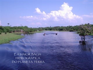 É A MAIOR BACIA  HIDROGRÁFICA DO PLANETA TERRA 