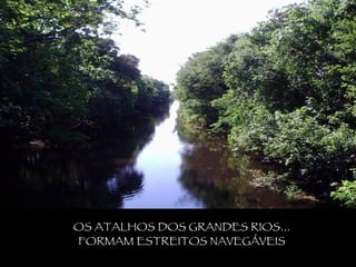 OS ATALHOS DOS GRANDES RIOS...  FORMAM ESTREITOS NAVEGÁVEIS  