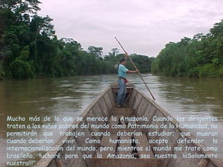 Mucho más de lo que se merece la Amazonía. Cuando los dirigentes
traten a los niños pobres del mundo como Patrimonio de la...