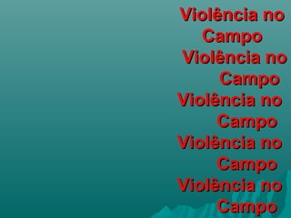Violência noViolência no
CampoCampo
Violência noViolência no
CampoCampo
Violência noViolência no
CampoCampo
Violência noViolência no
CampoCampo
Violência noViolência no
CampoCampo
 