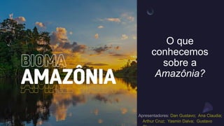 O que
conhecemos
sobre a
Amazônia?
 