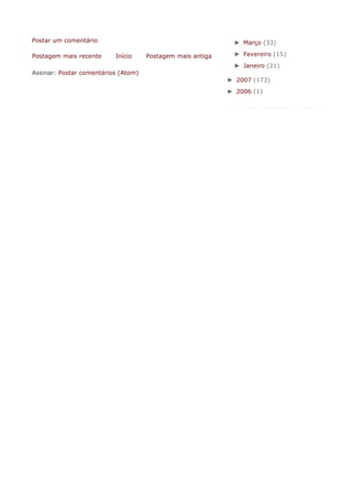 Postar um comentário                                          ► Março (33)

Postagem mais recente     Início     Postagem mais antiga     ► Fevereiro (15)
                                                              ► Janeiro (21)
Assinar: Postar comentários (Atom)
                                                            ► 2007 (173)
                                                            ► 2006 (1)
 