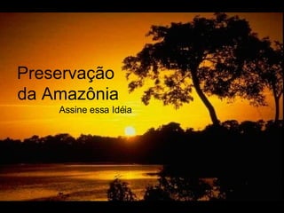 Preservação  da Amazônia Assine essa Idéia 