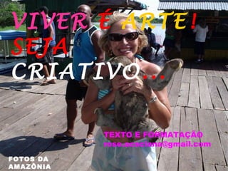 VIVER  É  ARTE ! SEJA  CRIATIVO ... FOTOS DA AMAZÔNIA TEXTO E FORMATAÇÃO [email_address] 