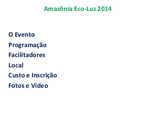 Amazônia Eco-Luz 2014
O Evento
Programação
Facilitadores
Local
Custo e Inscrição
Fotos e Vídeo
 