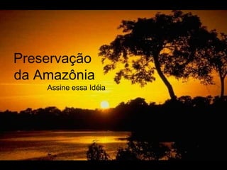Preservação  da Amazônia Assine essa Idéia 