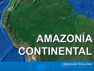 Estudiante: Diana CaloEstudiante: Diana Calo
AMAZONÍAAMAZONÍA
CONTINENTALCONTINENTAL
 