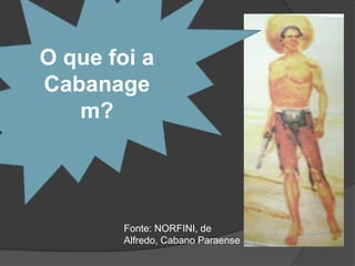 O que foi a
Cabanage
   m?




        Fonte: NORFINI, de
        Alfredo, Cabano Paraense
 
