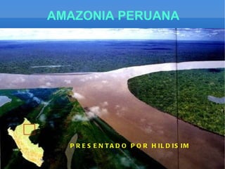 AMAZONIA   PERUANA PRESENTADO POR HILDISIM 