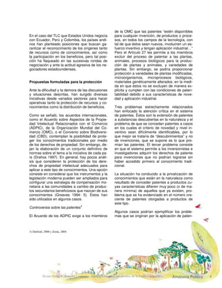En el 2000 la UNCTAD empezó su trabajo rela-
cionado con conocimiento tradicional. Las reco-
mendaciones que allí emitieron los expertos en
el tema se dirigieron a : (a) promover el entrena-
miento y la capacidad para llevar a cabo los re-
gímenes de protección eficaz del conocimiento
tradicional en los países en vías de desarrollo;
2) El llamado “Comité intergubernamental sobre propiedad intelectual y recursos genéticos, conocimiento tradicional y fol-
clor” (IGBC, por su sigla en inglés).
 