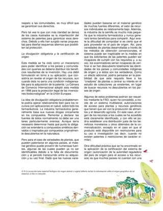 La OMS está vinculada con el tema especial-
mente en lo referente a la medicina, y en res-
puesta a las solicitudes de sus miembros para
cooperar con la OMPI y con la UNCTAD, de
manera que también apoye a los países mejo-
rando su conocimiento y capacidad de proteger
el conocimiento de medicina tradicional y plan-
tas medicinales, y afianzando la distribución jus-
ta de los beneficios derivados de ellos.
El Taller Interregional celebrado en Bangkok en
el 2000 produjo una lista de recomendaciones
con esos propósitos: que se desarrollen nuevos
mecanismos y se fortalezcan las leyes actuales
para la protección del conocimiento tradicional;
que éste debe ser público para las necesidades
de los países de origen y con la ayuda de quien
trabajó en su desarrollo; que la información se
intercambie a través de sistemas o mecanismos
relacionados con los derechos de propiedad in-
telectual; que los gobiernos deben desarrollar y
usar posibles sistemas, incluso VXL JHQHULV, para
la protección de la medicina tradicional y el be-
neficio compartido justo. Los países deben des-
arrollar pautas o leyes y deben trabajar para
que los beneficios que se derivan del uso co-
mercial del CT se compartan con la comunidad.
RPHQWDULRV VREUH HO HVWDGR GH OD GLVFXVLyQ LQ
WHUQDFLRQDO
Como queda claro en la anterior reseña, son
varias las instancias internacionales en las que
se ha venido discutiendo por más de 10 años en
torno al acceso a los recursos genéticos y cuál
es la mejor manera de proteger los conocimien-
tos de las comunidades y garantizar una partici-
pación equitativa en los beneficios que de ellos
se deriven. Sin embargo, aunque se ha avanza-
do en la identificación del problema se ha logra-
do poco consenso en las fórmulas para su solu-
ción. Las discusiones en estos foros multilatera-
les son por lo general dispendiosas, debido a
los múltiples intereses en juego.
Los países desarrollados han abierto un nuevo
frente, especialmente Estados Unidos, para
acelerar aspectos que tienen que ver con tales
temas. Se trata de los tratados de libre comercio
(TLC). En éstos, Estados Unidos busca endure-
cer la protección a la propiedad intelectual de
sus empresas, que en última instancia es la pro-
tección de sus inversiones, pero no se ha com-
prometido (por lo menos en los TLC ya firma-
dos) con respecto a la de las comunidades indí-
genas, afroamericanas y locales. Por el contra-
rio, como ha sucedido con México en el TLC de
América del Norte (NAFTA), lo acordado en los
tratados repercute negativamente sobre la pro-
tección que los países pueden dar a sus comu-
nidades. Así, México ha visto disminuida su le-
gislación de ejidos y los conflictos que puedan
surgir entre comunidades y empresas multina-
cionales con respecto a la utilización de sus re-
cursos deben ser resueltos en tribunales supra-
nacionales, que por lo general favorecen a es-
tas últimas.
 
