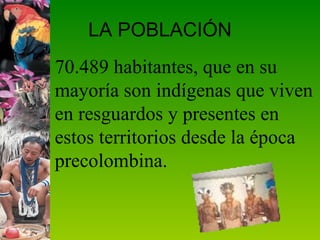 LA POBLACIÓN 70.489 habitantes, que en su mayoría son indígenas que viven en resguardos y presentes en estos territorios desde la época precolombina.  