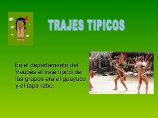 En el departamento del Vaupés el traje típico de los grupos era el guayuco y el tapa rabo. TRAJES TIPICOS  