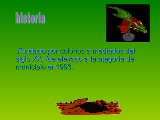 Fundado por  colonos  a mediados del siglo XX, fue elevado a la ategoría de  municipio  en 1993 . historia  