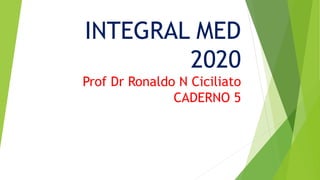 INTEGRAL MED
2020
Prof Dr Ronaldo N Ciciliato
CADERNO 5
 