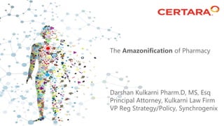 The Amazonification of Pharmacy
Darshan Kulkarni Pharm.D, MS, Esq
Principal Attorney, Kulkarni Law Firm
VP Reg Strategy/Policy, Synchrogenix
 